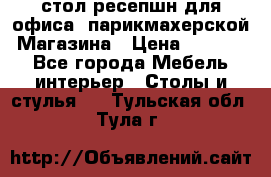 стол-ресепшн для офиса, парикмахерской, Магазина › Цена ­ 14 000 - Все города Мебель, интерьер » Столы и стулья   . Тульская обл.,Тула г.